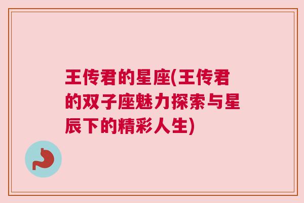 王传君的星座(王传君的双子座魅力探索与星辰下的精彩人生)