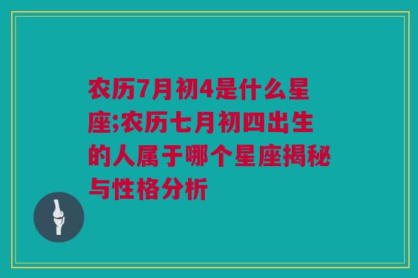 农历7月初4是什么星座;农历七月初四出生的人属于哪个星座揭秘与性格分析