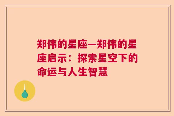 郑伟的星座—郑伟的星座启示：探索星空下的命运与人生智慧