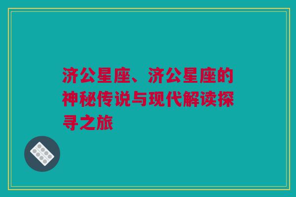 济公星座、济公星座的神秘传说与现代解读探寻之旅