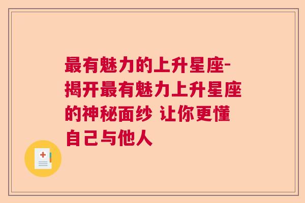 最有魅力的上升星座-揭开最有魅力上升星座的神秘面纱 让你更懂自己与他人