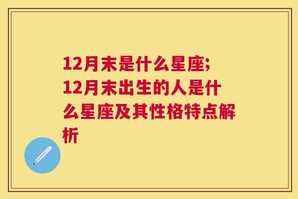 12月末是什么星座;12月末出生的人是什么星座及其性格特点解析