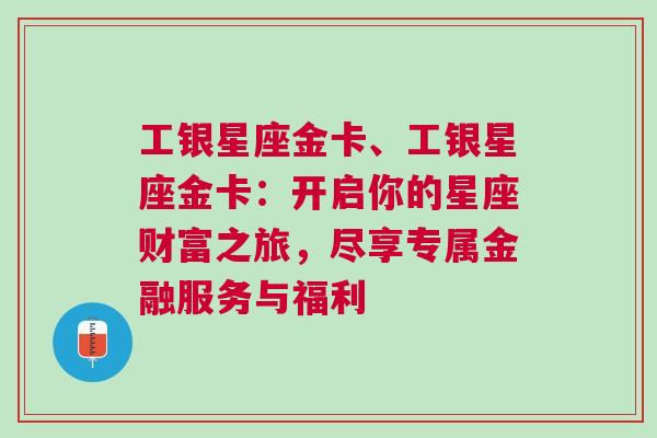 工银星座金卡、工银星座金卡：开启你的星座财富之旅，尽享专属金融服务与福利