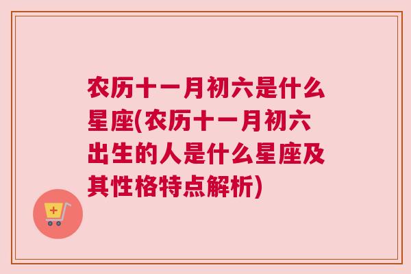 农历十一月初六是什么星座(农历十一月初六出生的人是什么星座及其性格特点解析)