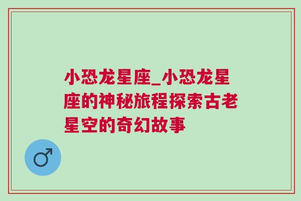 小恐龙星座_小恐龙星座的神秘旅程探索古老星空的奇幻故事