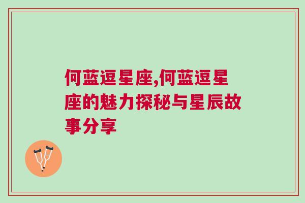 何蓝逗星座,何蓝逗星座的魅力探秘与星辰故事分享