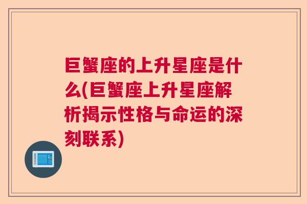 巨蟹座的上升星座是什么(巨蟹座上升星座解析揭示性格与命运的深刻联系)