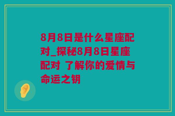 8月8日是什么星座配对_探秘8月8日星座配对 了解你的爱情与命运之钥