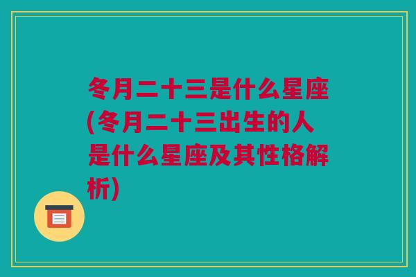 冬月二十三是什么星座(冬月二十三出生的人是什么星座及其性格解析)
