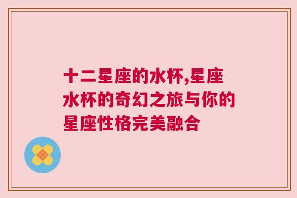十二星座的水杯,星座水杯的奇幻之旅与你的星座性格完美融合