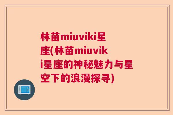 林苗miuviki星座(林苗miuviki星座的神秘魅力与星空下的浪漫探寻)