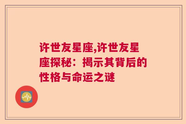 许世友星座,许世友星座探秘：揭示其背后的性格与命运之谜