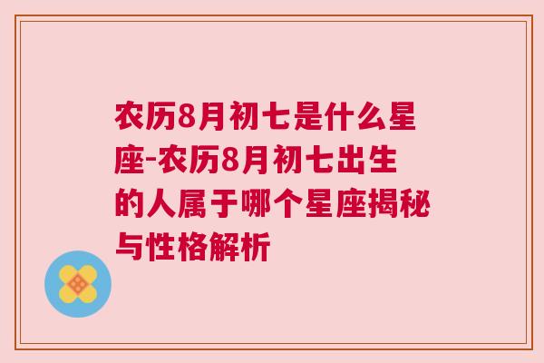 农历8月初七是什么星座-农历8月初七出生的人属于哪个星座揭秘与性格解析
