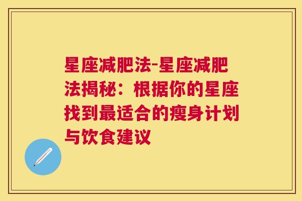 星座减肥法-星座减肥法揭秘：根据你的星座找到最适合的瘦身计划与饮食建议