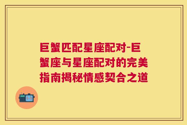 巨蟹匹配星座配对-巨蟹座与星座配对的完美指南揭秘情感契合之道