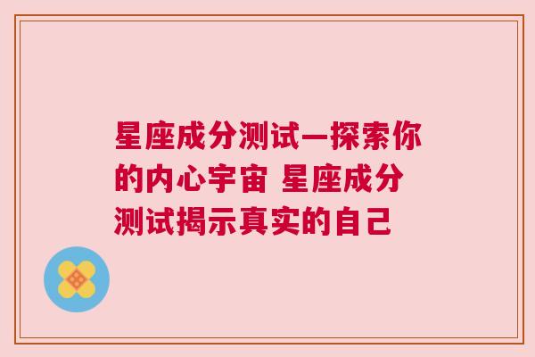 星座成分测试—探索你的内心宇宙 星座成分测试揭示真实的自己