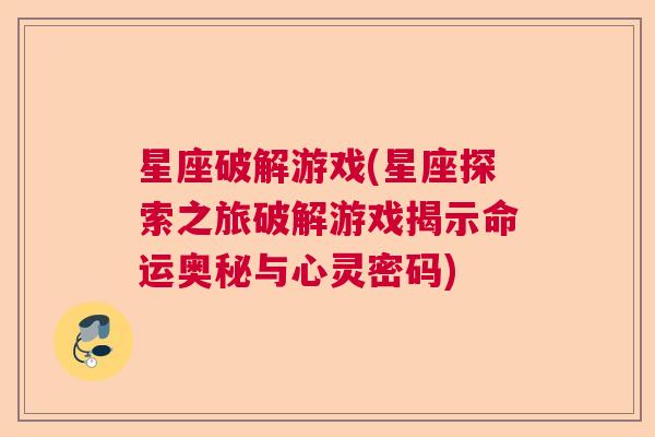星座破解游戏(星座探索之旅破解游戏揭示命运奥秘与心灵密码)