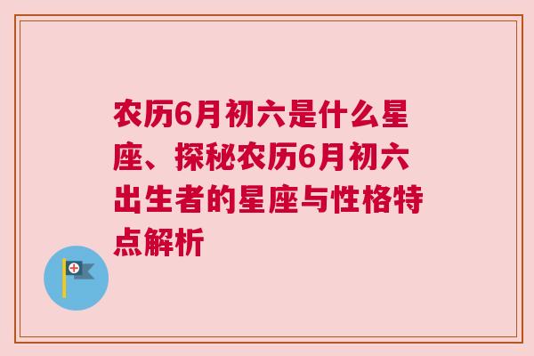 农历6月初六是什么星座、探秘农历6月初六出生者的星座与性格特点解析