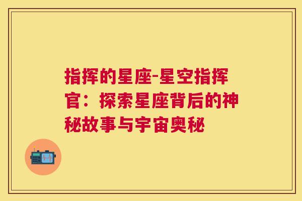 指挥的星座-星空指挥官：探索星座背后的神秘故事与宇宙奥秘