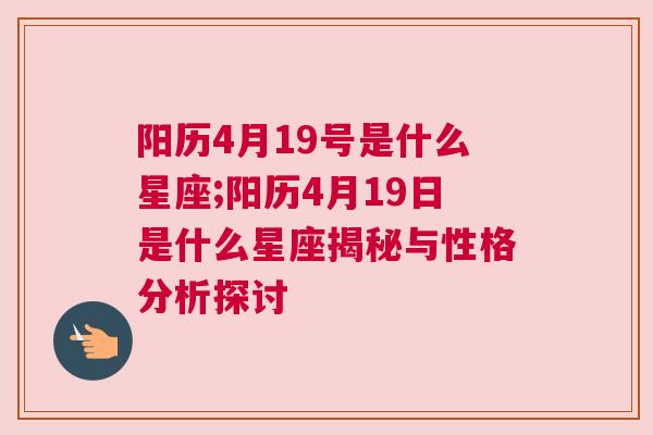 阳历4月19号是什么星座;阳历4月19日是什么星座揭秘与性格分析探讨