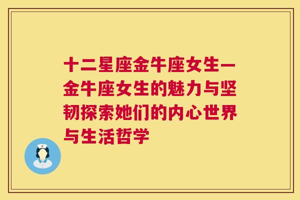 十二星座金牛座女生—金牛座女生的魅力与坚韧探索她们的内心世界与生活哲学