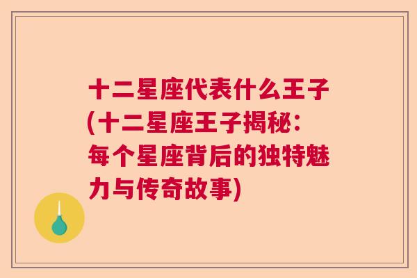 十二星座代表什么王子(十二星座王子揭秘：每个星座背后的独特魅力与传奇故事)
