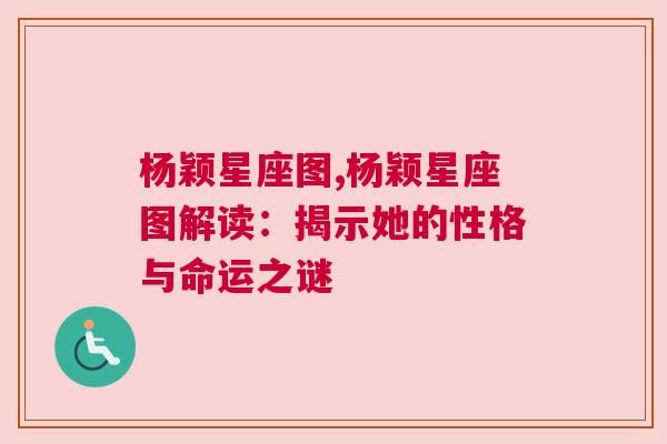 杨颖星座图,杨颖星座图解读：揭示她的性格与命运之谜