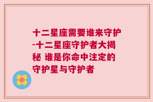 十二星座需要谁来守护-十二星座守护者大揭秘 谁是你命中注定的守护星与守护者