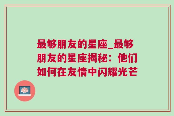 最够朋友的星座_最够朋友的星座揭秘：他们如何在友情中闪耀光芒