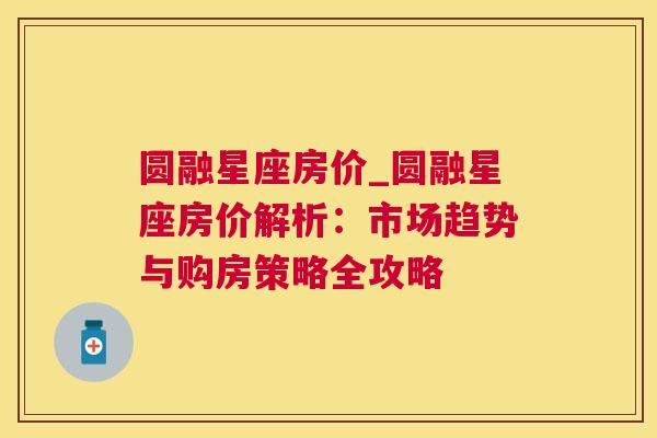 圆融星座房价_圆融星座房价解析：市场趋势与购房策略全攻略