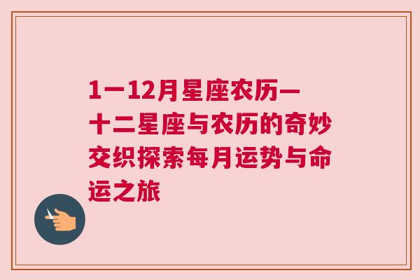 1一12月星座农历—十二星座与农历的奇妙交织探索每月运势与命运之旅