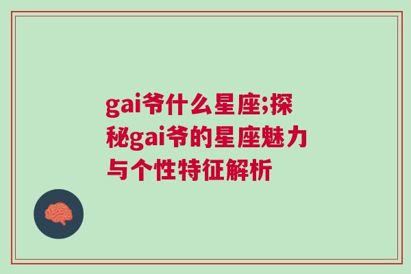 gai爷什么星座;探秘gai爷的星座魅力与个性特征解析