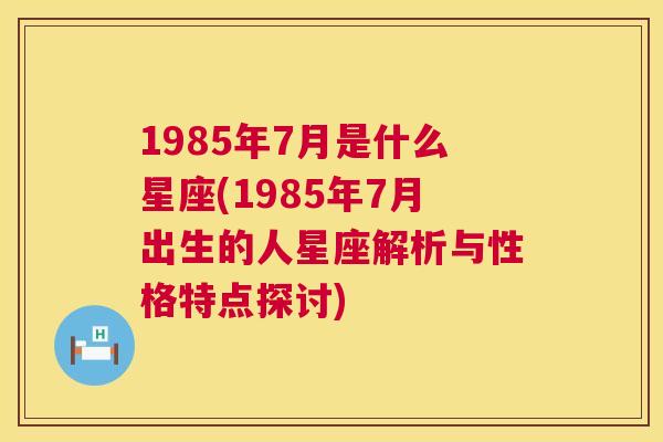 1985年7月是什么星座(1985年7月出生的人星座解析与性格特点探讨)