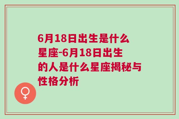 6月18日出生是什么星座-6月18日出生的人是什么星座揭秘与性格分析