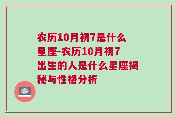 农历10月初7是什么星座-农历10月初7出生的人是什么星座揭秘与性格分析