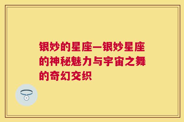 银妙的星座—银妙星座的神秘魅力与宇宙之舞的奇幻交织