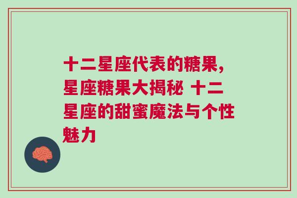 十二星座代表的糖果,星座糖果大揭秘 十二星座的甜蜜魔法与个性魅力