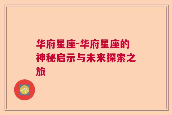 华府星座-华府星座的神秘启示与未来探索之旅