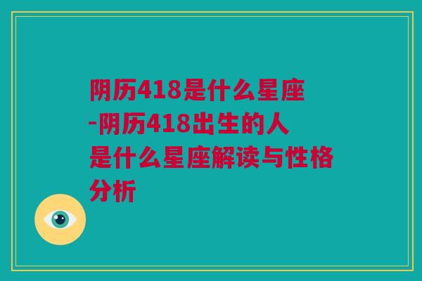 阴历418是什么星座-阴历418出生的人是什么星座解读与性格分析