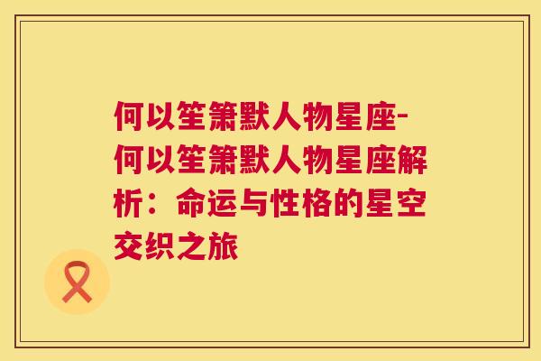 何以笙箫默人物星座-何以笙箫默人物星座解析：命运与性格的星空交织之旅
