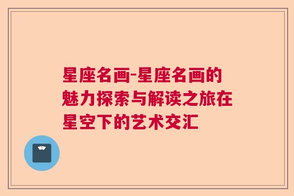 星座名画-星座名画的魅力探索与解读之旅在星空下的艺术交汇