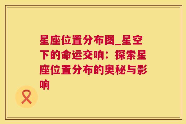 星座位置分布图_星空下的命运交响：探索星座位置分布的奥秘与影响