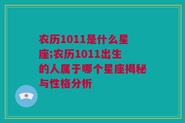 农历1011是什么星座;农历1011出生的人属于哪个星座揭秘与性格分析