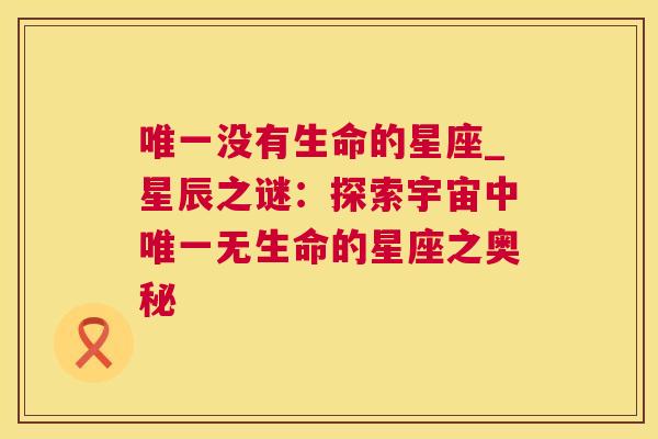 唯一没有生命的星座_星辰之谜：探索宇宙中唯一无生命的星座之奥秘