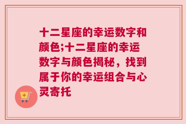 十二星座的幸运数字和颜色;十二星座的幸运数字与颜色揭秘，找到属于你的幸运组合与心灵寄托