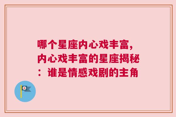 哪个星座内心戏丰富,内心戏丰富的星座揭秘：谁是情感戏剧的主角