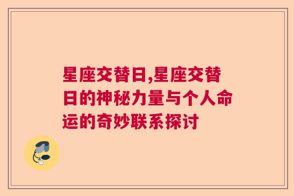 星座交替日,星座交替日的神秘力量与个人命运的奇妙联系探讨