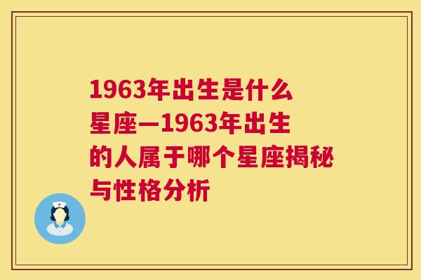 1963年出生是什么星座—1963年出生的人属于哪个星座揭秘与性格分析