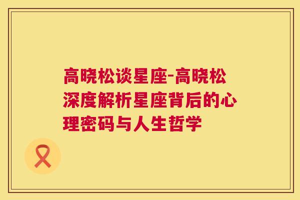 高晓松谈星座-高晓松深度解析星座背后的心理密码与人生哲学
