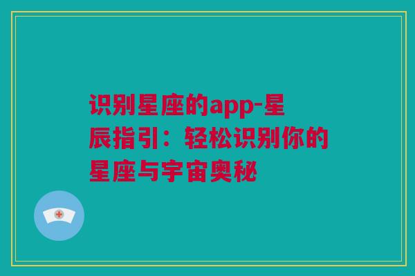 识别星座的app-星辰指引：轻松识别你的星座与宇宙奥秘